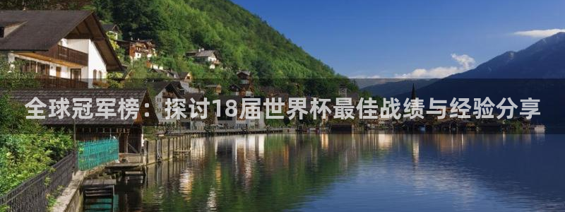 世界杯 中国：全球冠军榜：探讨18届世界杯最佳战绩与经验分享