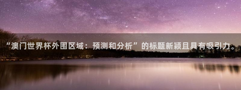 世界杯直播：“澳门世界杯外围区域：预测和分析”的标题新颖且具有吸引力。